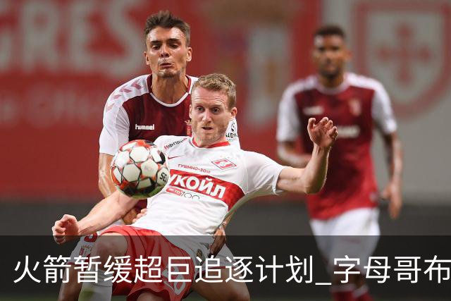 火箭暂缓超巨追逐计划 字母哥布朗交易不划算？